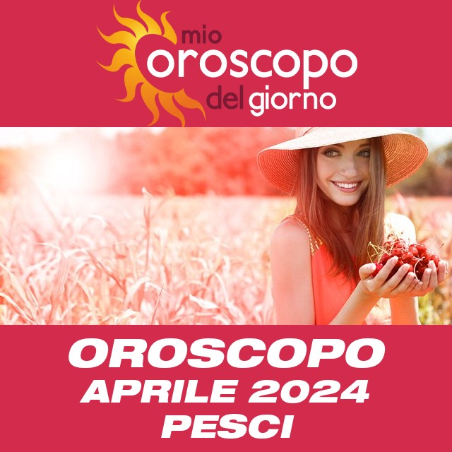 Oroscopo del mese di Aprile 2024 per Pesci
