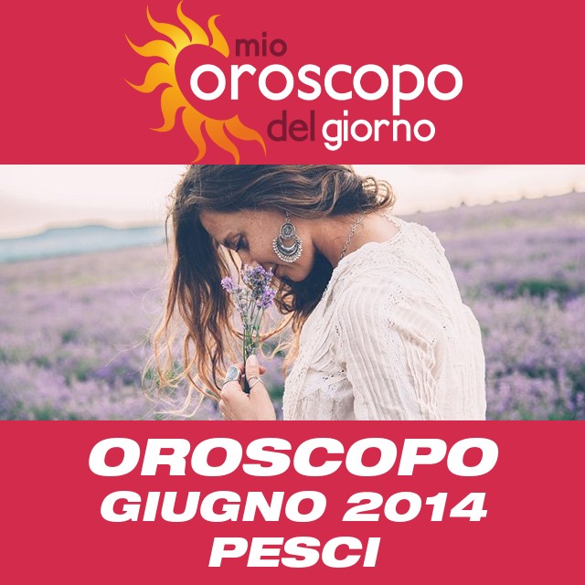 Oroscopo del mese di Giugno 2014 per Pesci