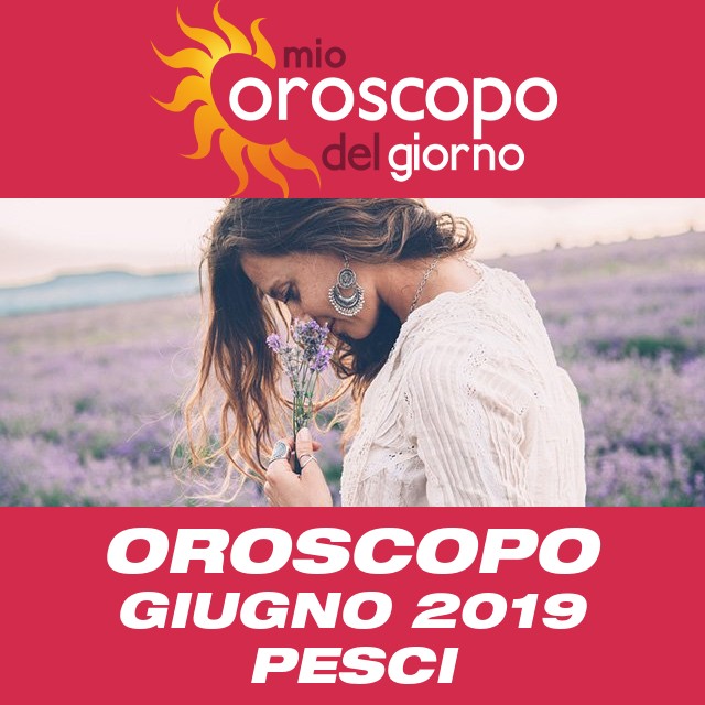 Oroscopo del mese di Giugno 2019 per Pesci