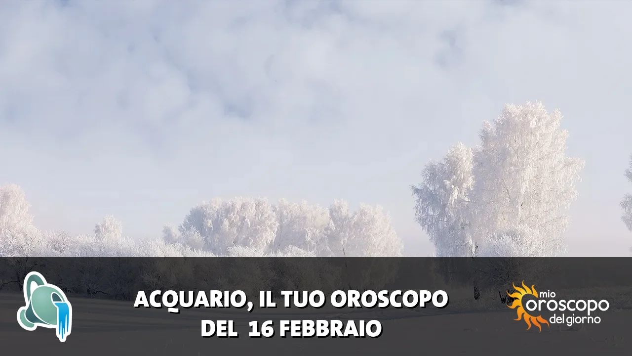 Oroscopo dell'Acquario du lunedì 16 febbraio 2026
