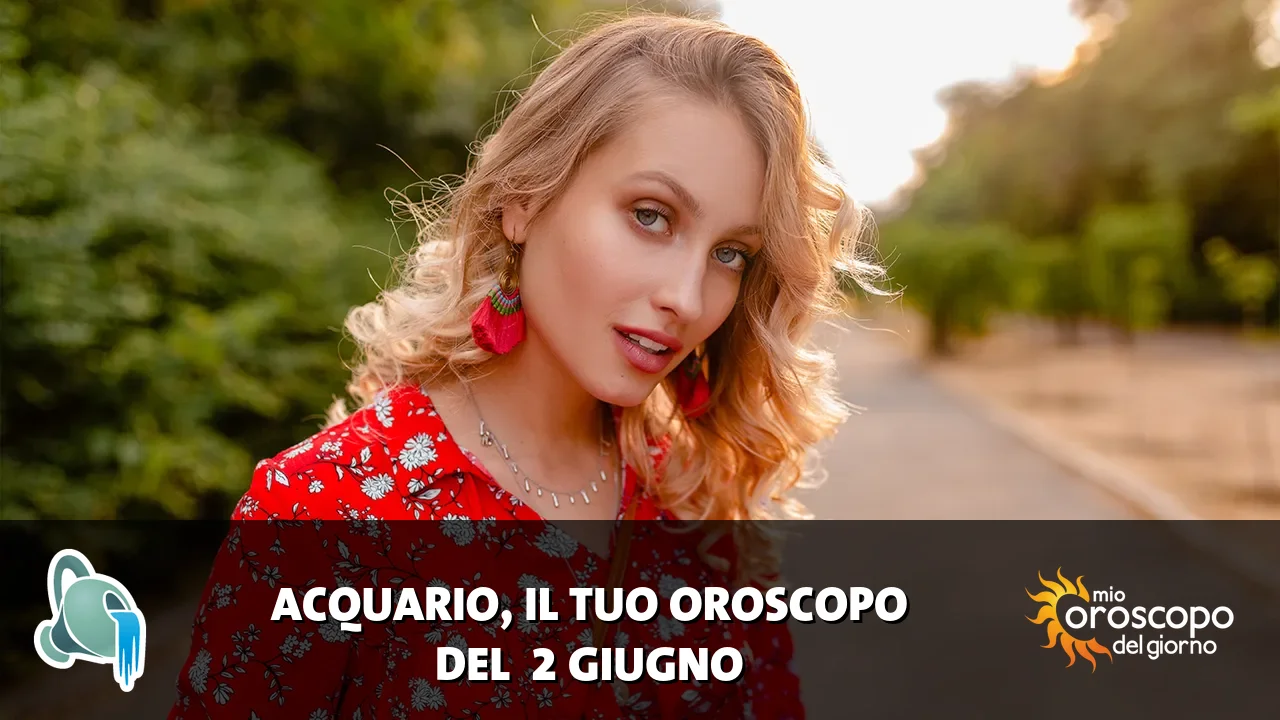 Oroscopo dell'Acquario du martedì 2 giugno 2026
