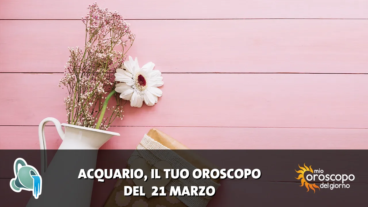 Oroscopo dell'Acquario du sabato 21 marzo 2026