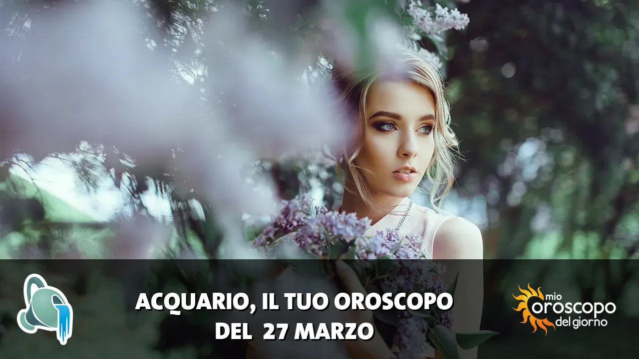 Oroscopo dell'Acquario du venerdì 27 marzo 2026