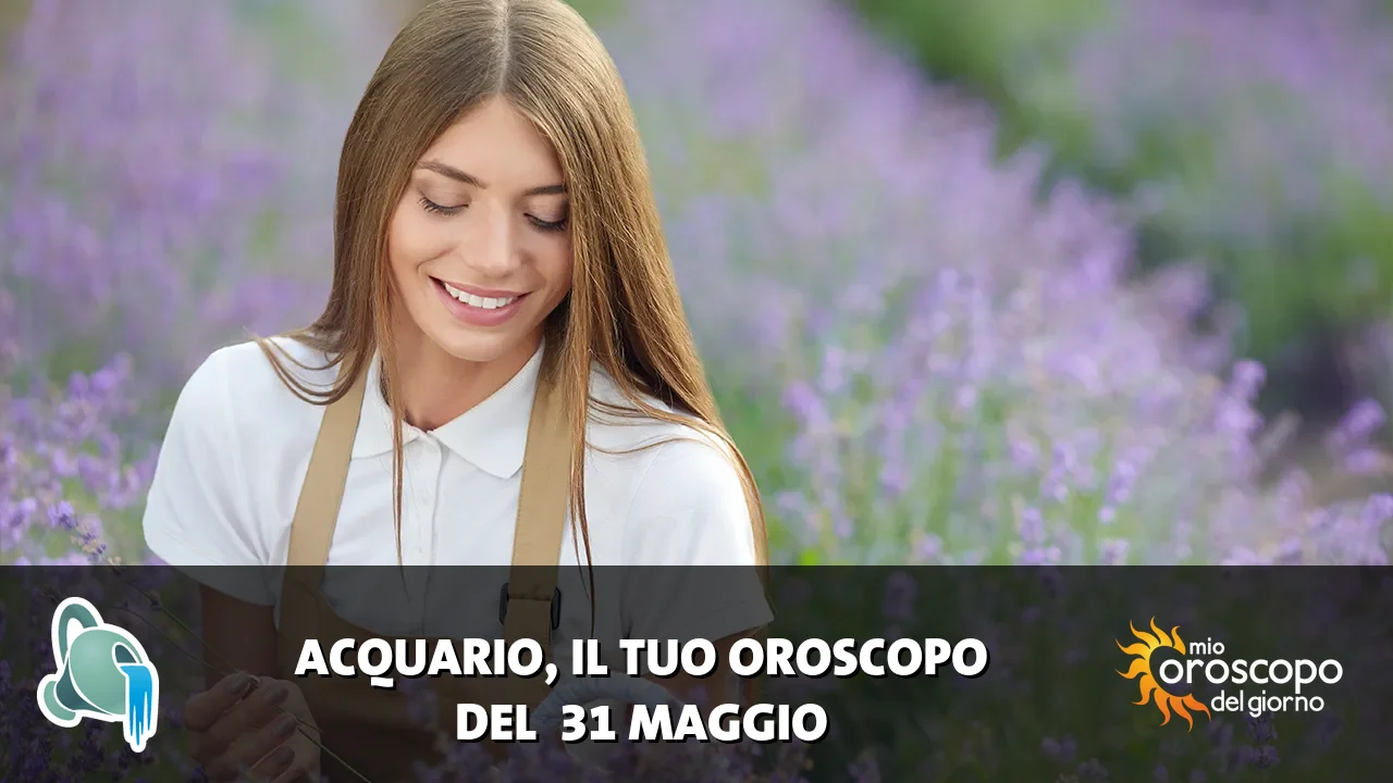 Oroscopo dell'Acquario du domenica 31 maggio 2026