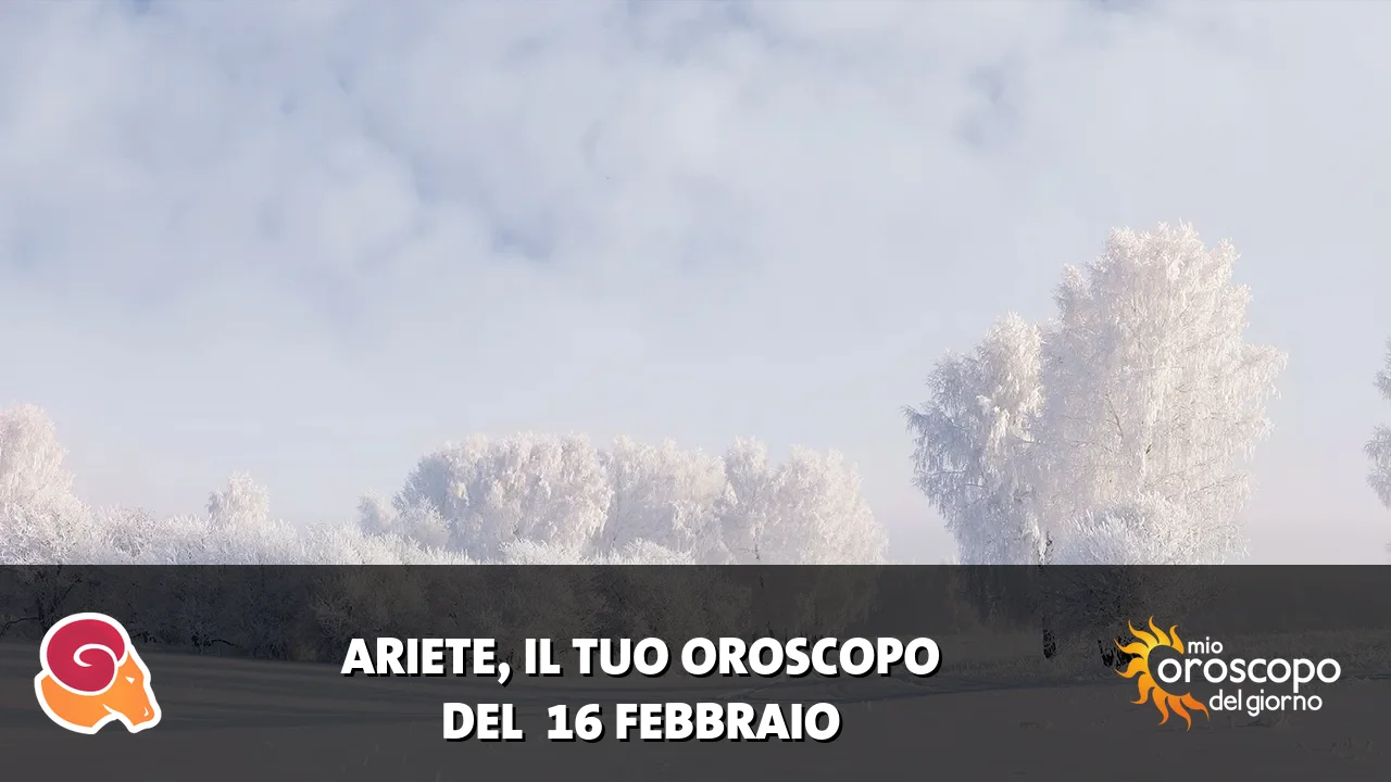 Oroscopo dell'Ariete du lunedì 16 febbraio 2026