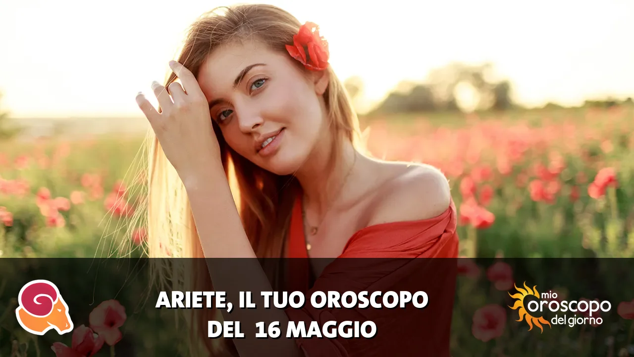 Oroscopo dell'Ariete du sabato 16 maggio 2026