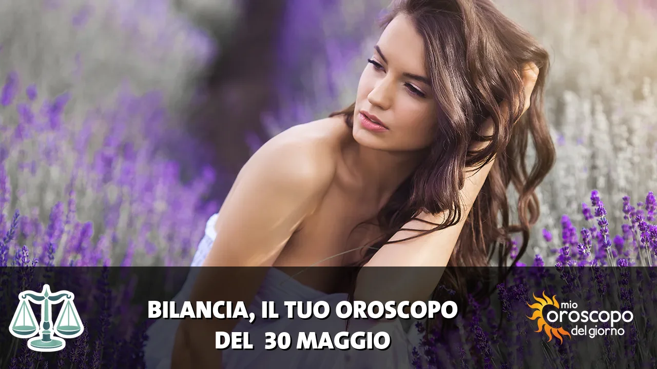 Oroscopo della Bilancia du sabato 30 maggio 2026