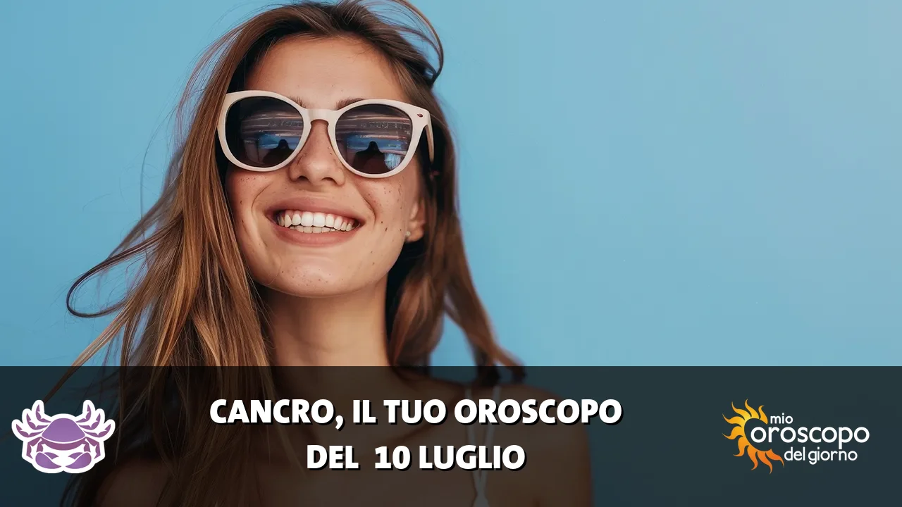 Oroscopo del Cancro du venerdì 10 luglio 2026