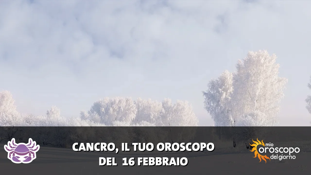 Oroscopo del Cancro du lunedì 16 febbraio 2026