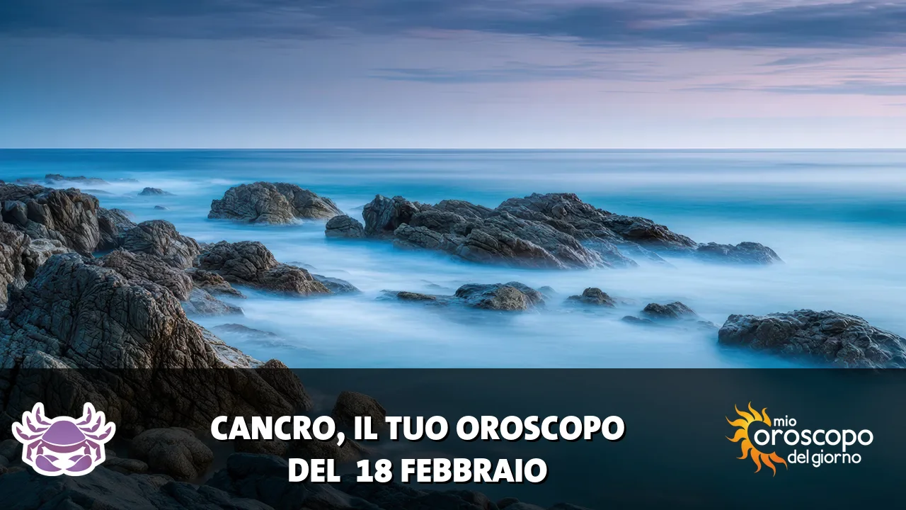 Oroscopo del Cancro du mercoledì 18 febbraio 2026