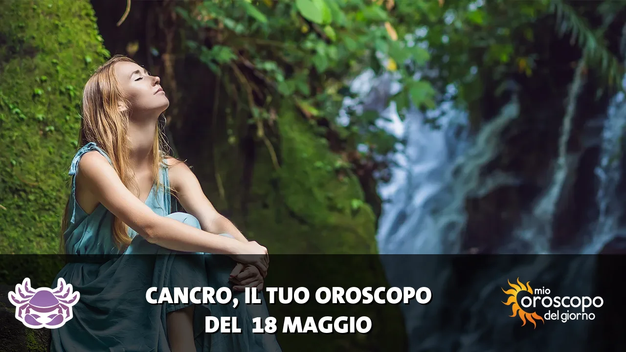 Oroscopo del Cancro du lunedì 18 maggio 2026