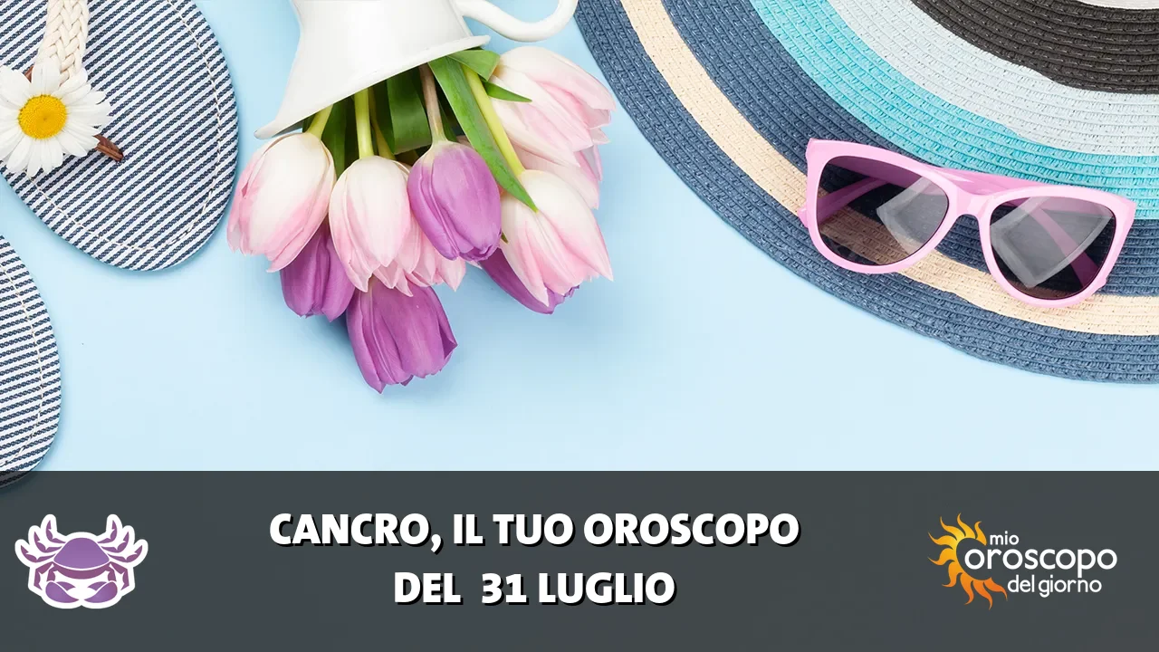 Oroscopo del Cancro du venerdì 31 luglio 2026
