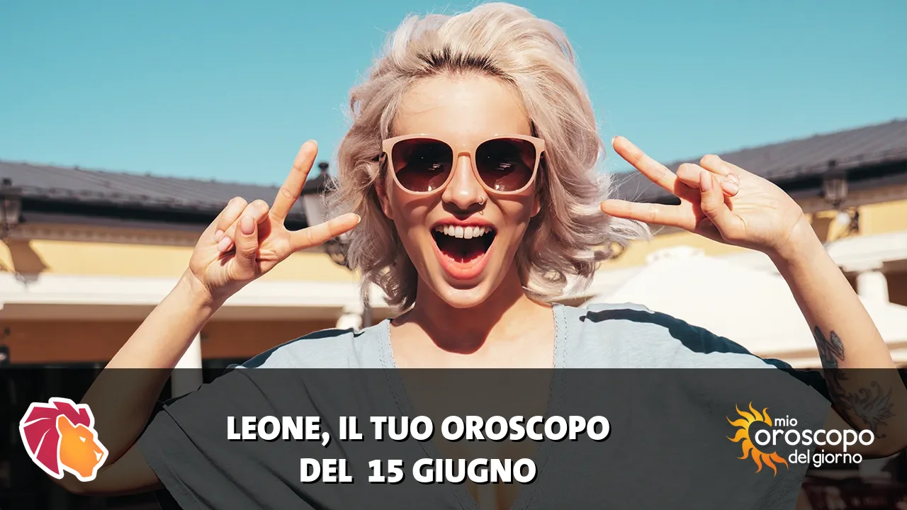 Oroscopo del Leone du lunedì 15 giugno 2026