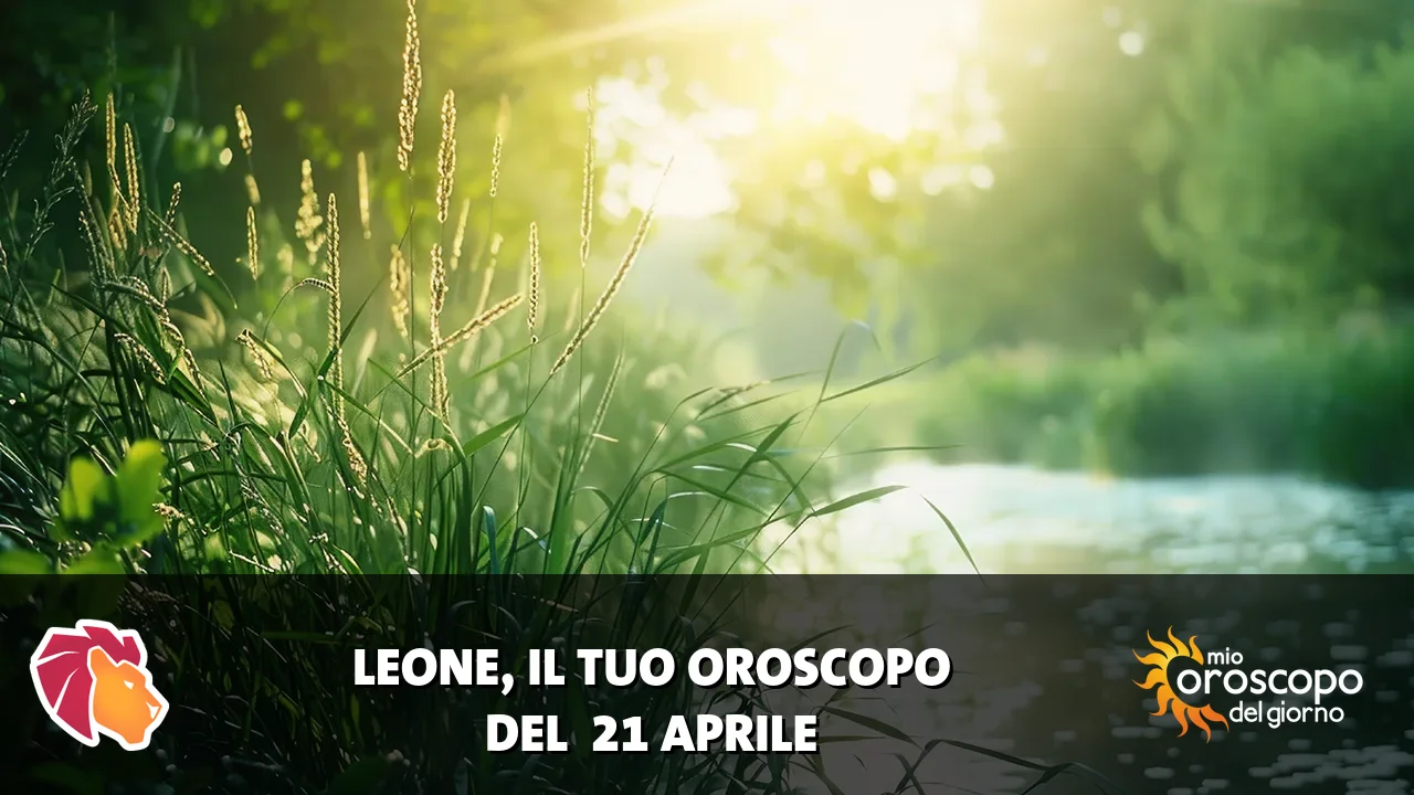 Oroscopo del Leone du martedì 21 aprile 2026