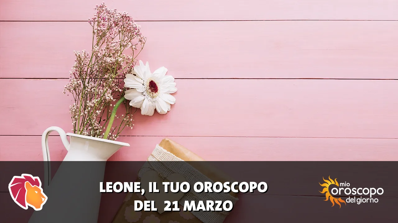 Oroscopo del Leone du sabato 21 marzo 2026