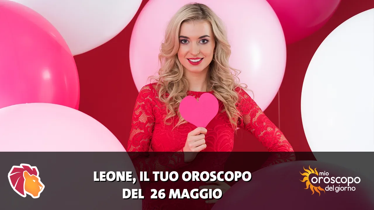 Oroscopo del Leone du martedì 26 maggio 2026