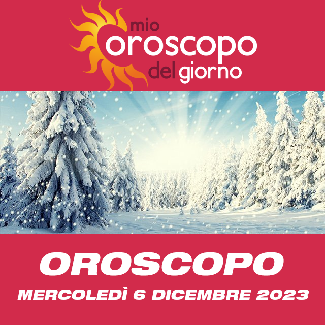 Le previsioni dell'oroscopo del giornaliero di Mercoledì 6 Dicembre 2023