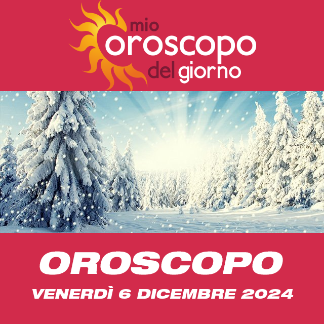 Le previsioni dell'oroscopo del giornaliero di Venerdì 6 Dicembre 2024