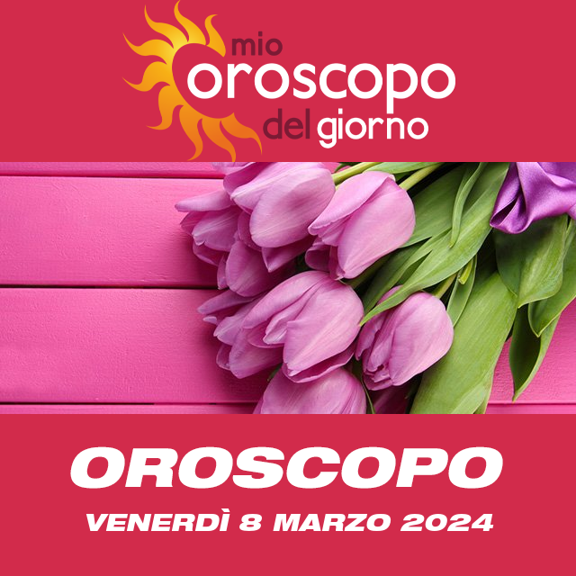 Le previsioni dell'oroscopo del giornaliero di Venerdì 8 Marzo 2024