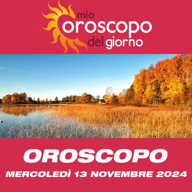 Le previsioni dell'oroscopo del giornaliero di Mercoledì 13 Novembre 2024