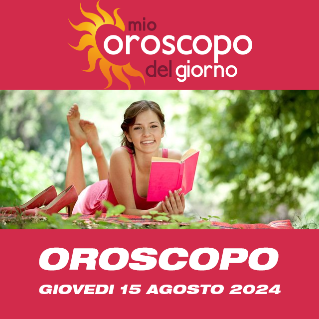 Le previsioni dell'oroscopo del giornaliero di Giovedi 15 Agosto 2024