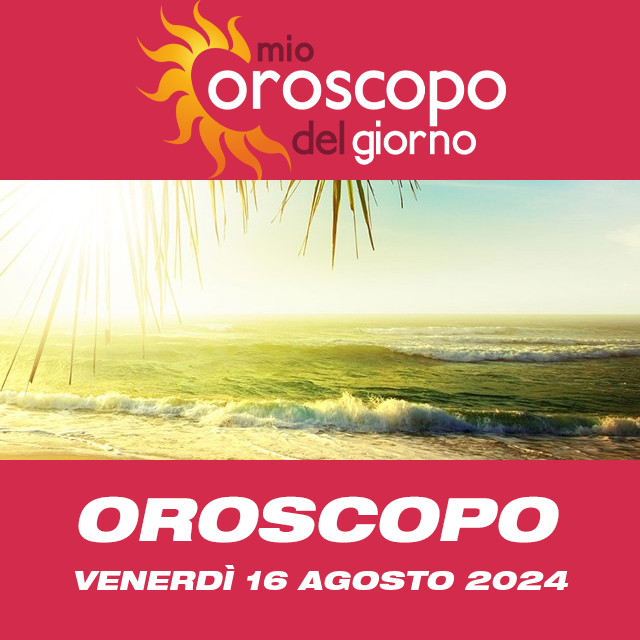 Le previsioni dell'oroscopo del giornaliero di Venerdì 16 Agosto 2024