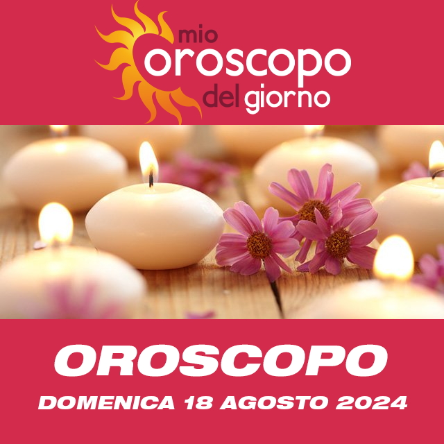 Le previsioni dell'oroscopo del giornaliero di Domenica 18 Agosto 2024