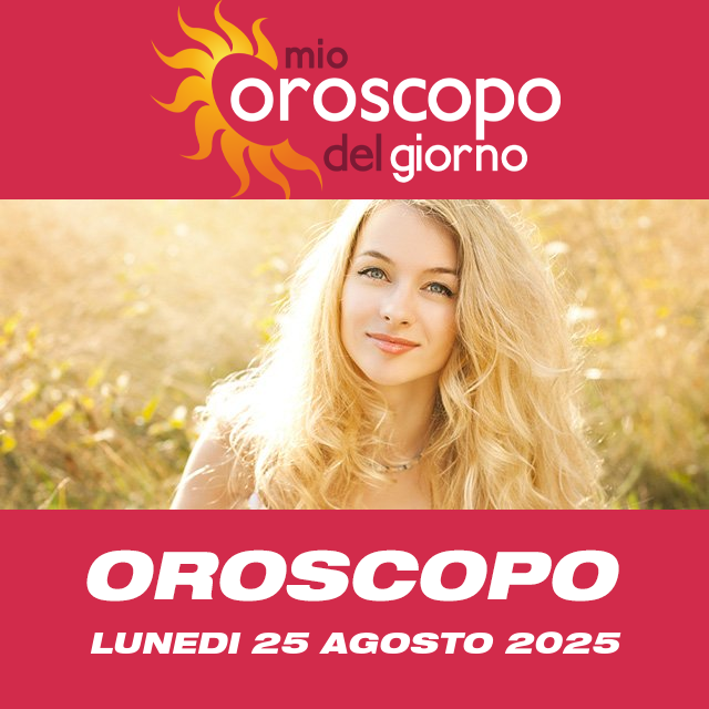 Le previsioni dell'oroscopo del giornaliero di Lunedi 25 Agosto 2025