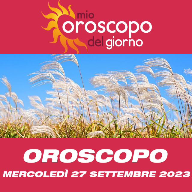 Le previsioni dell'oroscopo del giornaliero di Mercoledì 27 Settembre 2023