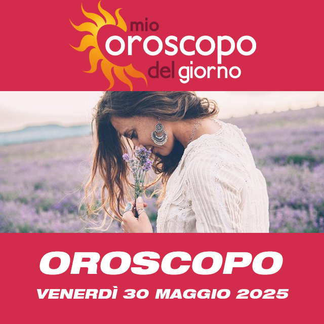 Le previsioni dell'oroscopo del giornaliero di Venerdì 30 Maggio 2025