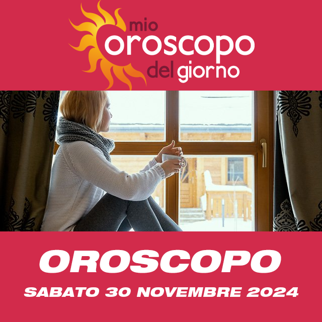 Le previsioni dell'oroscopo del giornaliero di Sabato 30 Novembre 2024