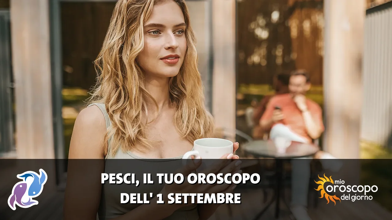 Oroscopo dei Pesci du martedì 1 settembre 2026