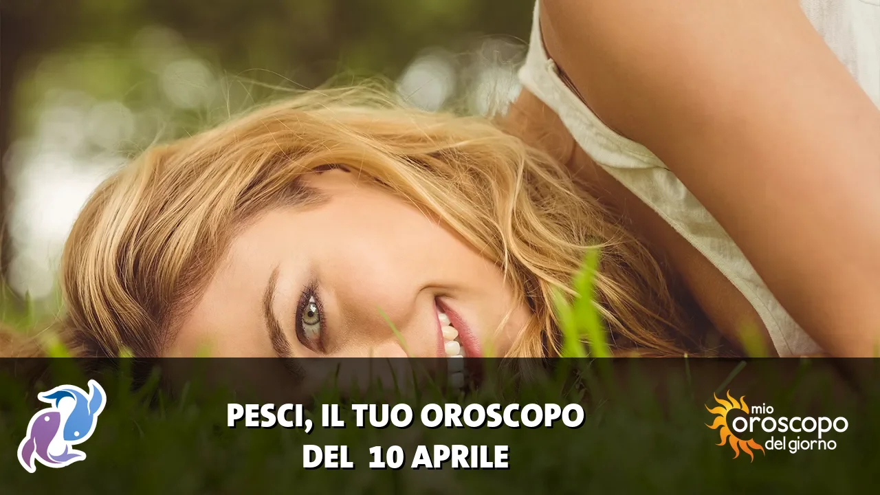 Oroscopo dei Pesci du venerdì 10 aprile 2026