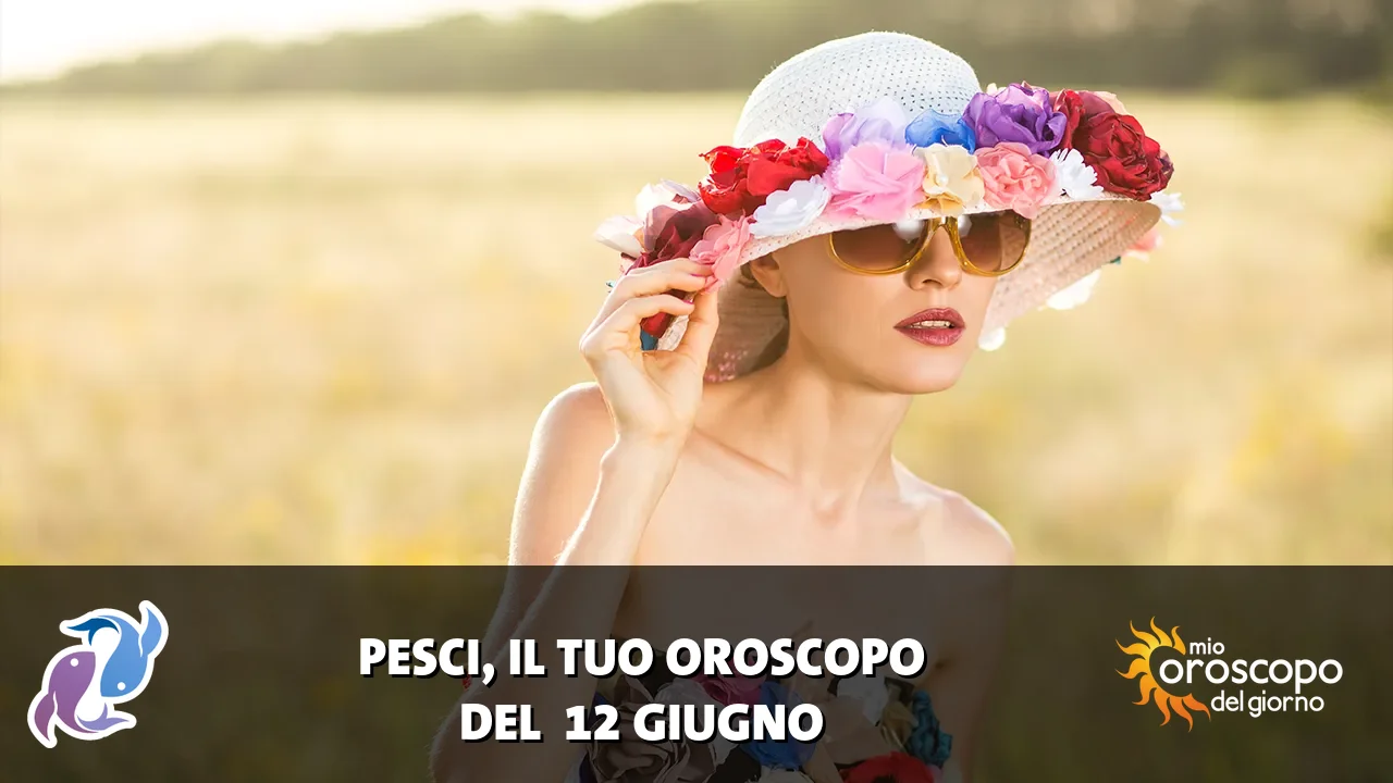 Oroscopo dei Pesci du venerdì 12 giugno 2026