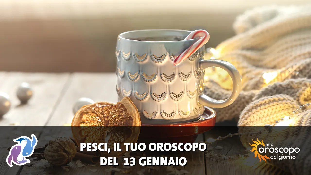 Oroscopo dei Pesci du martedì 13 gennaio 2026