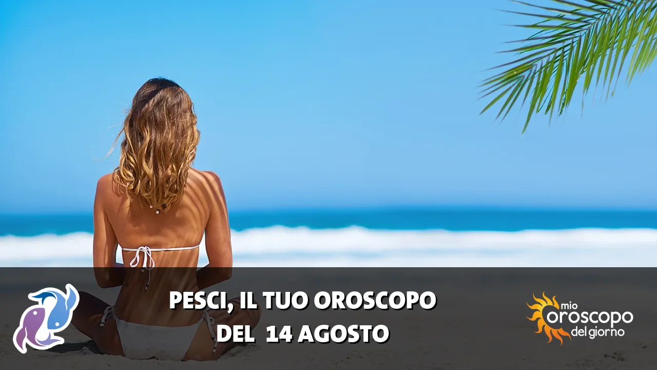 Oroscopo dei Pesci du venerdì 14 agosto 2026
