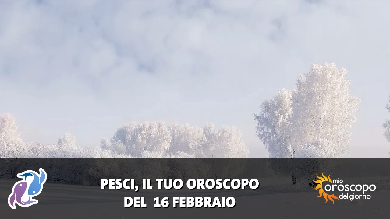 Oroscopo dei Pesci du lunedì 16 febbraio 2026