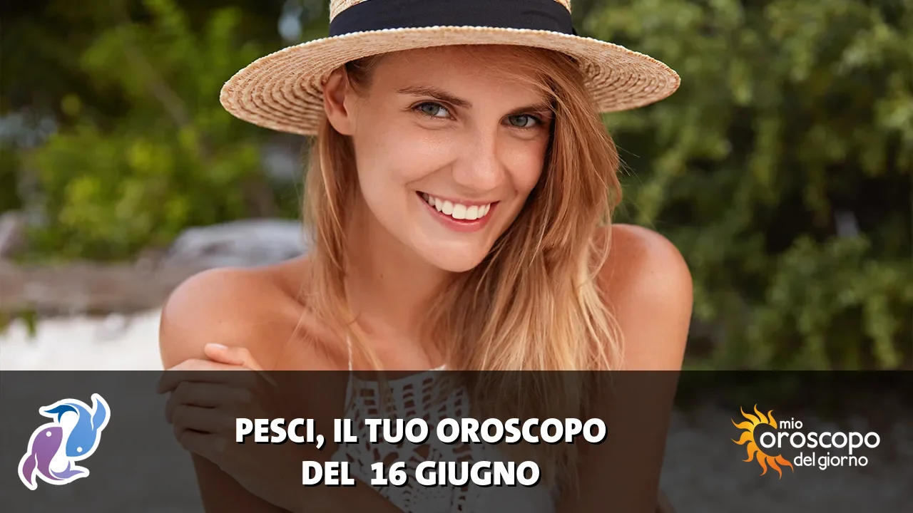 Oroscopo dei Pesci du martedì 16 giugno 2026
