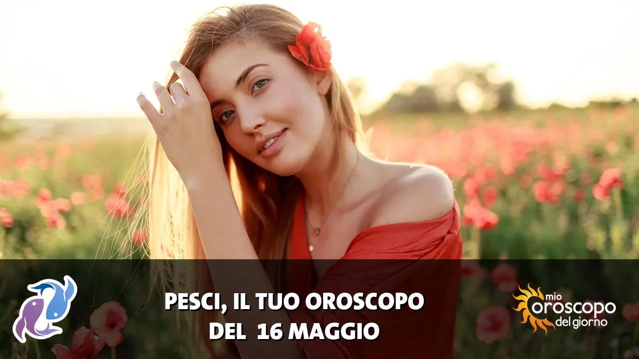Oroscopo dei Pesci du sabato 16 maggio 2026