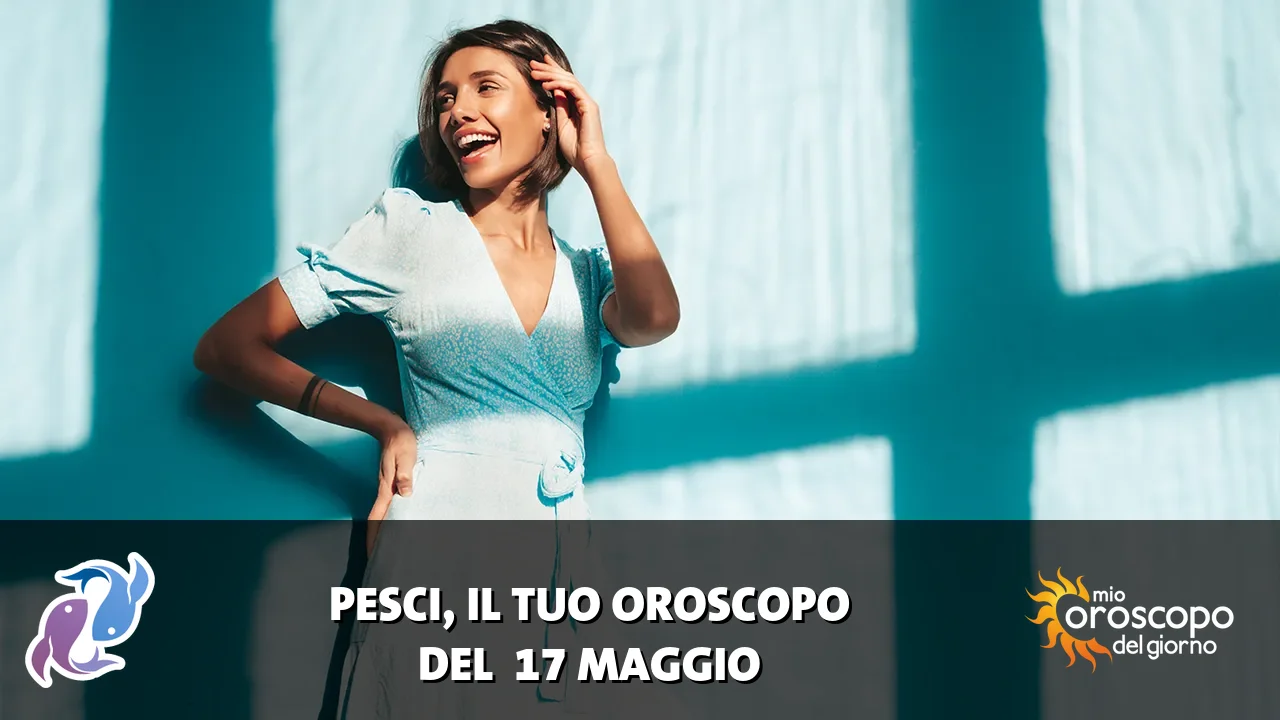 Oroscopo dei Pesci du domenica 17 maggio 2026