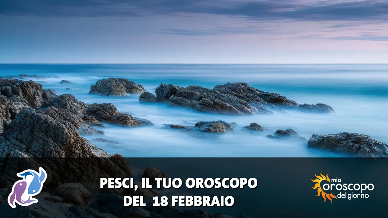 Oroscopo dei Pesci du mercoledì 18 febbraio 2026