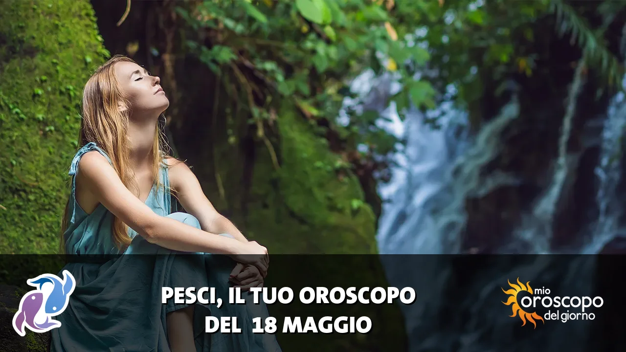 Oroscopo dei Pesci du lunedì 18 maggio 2026