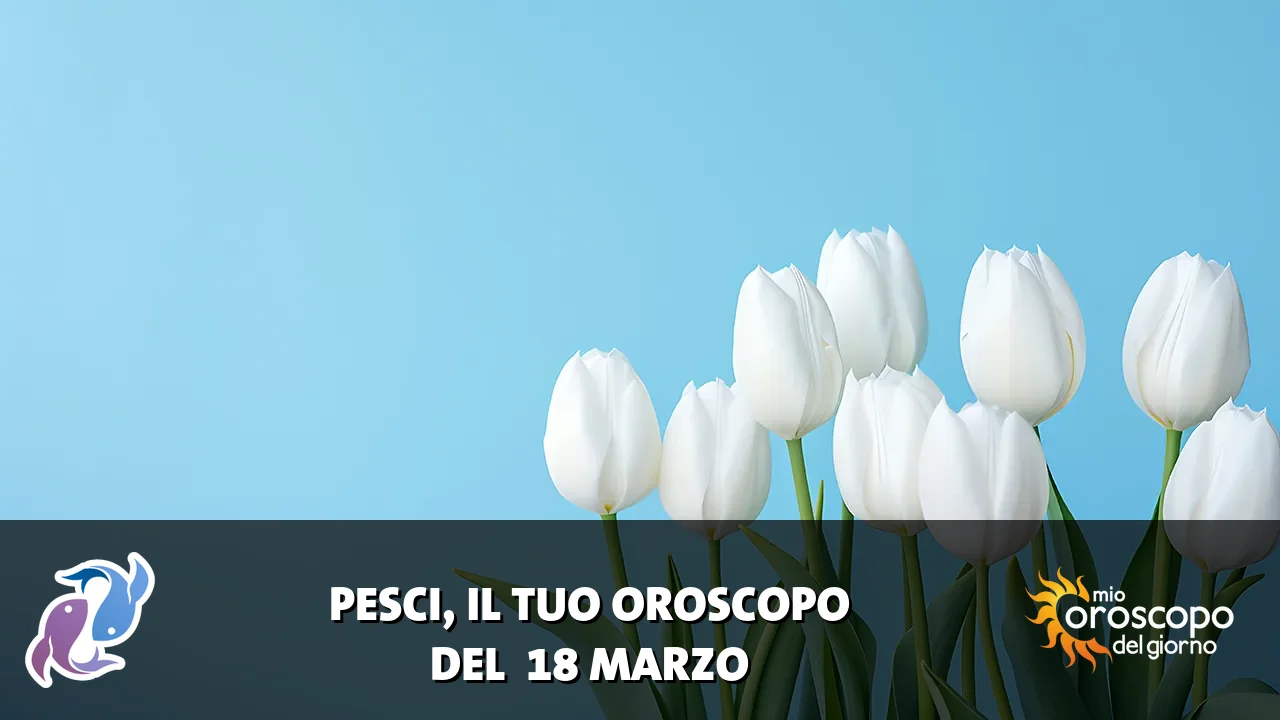 Oroscopo dei Pesci du mercoledì 18 marzo 2026