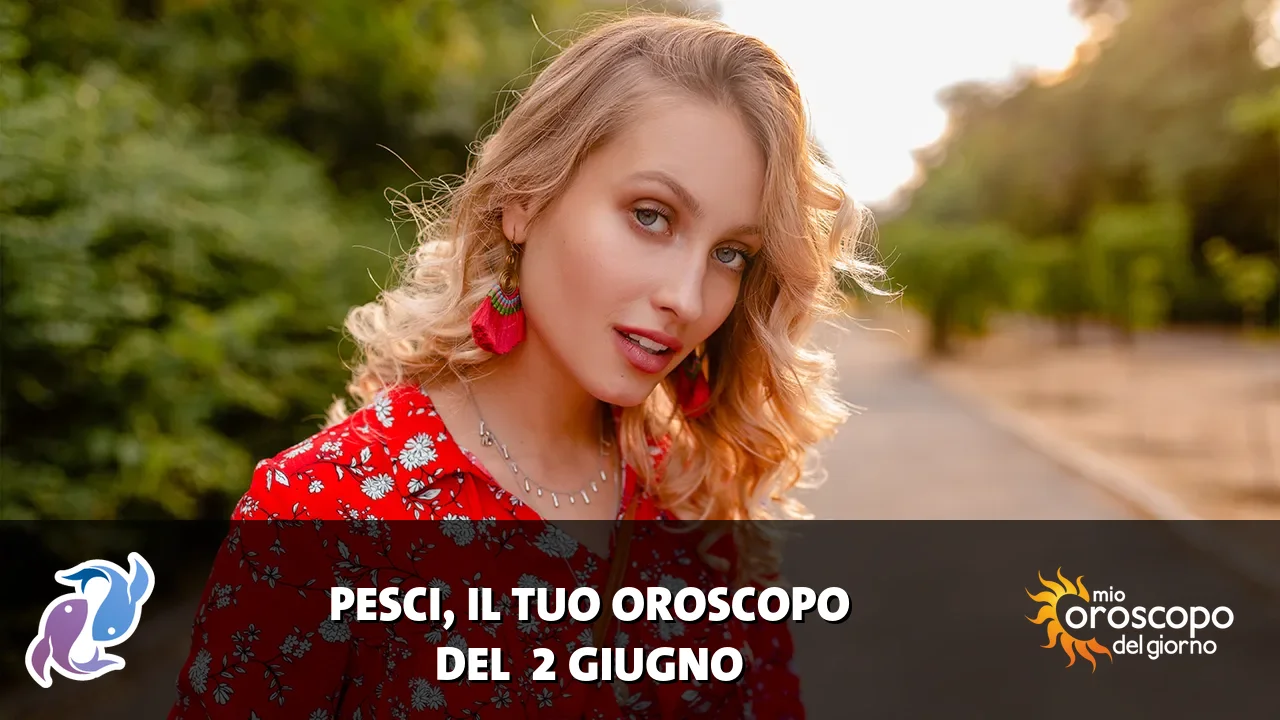 Oroscopo dei Pesci du martedì 2 giugno 2026