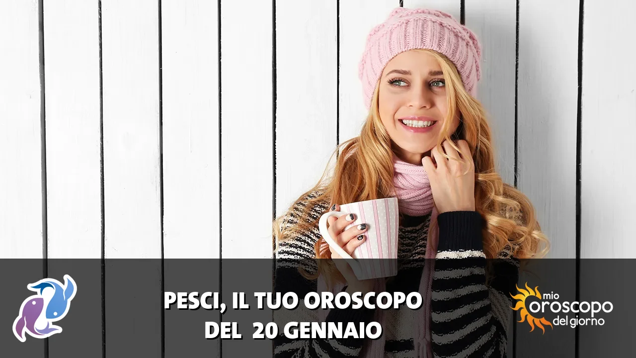 Oroscopo dei Pesci du martedì 20 gennaio 2026