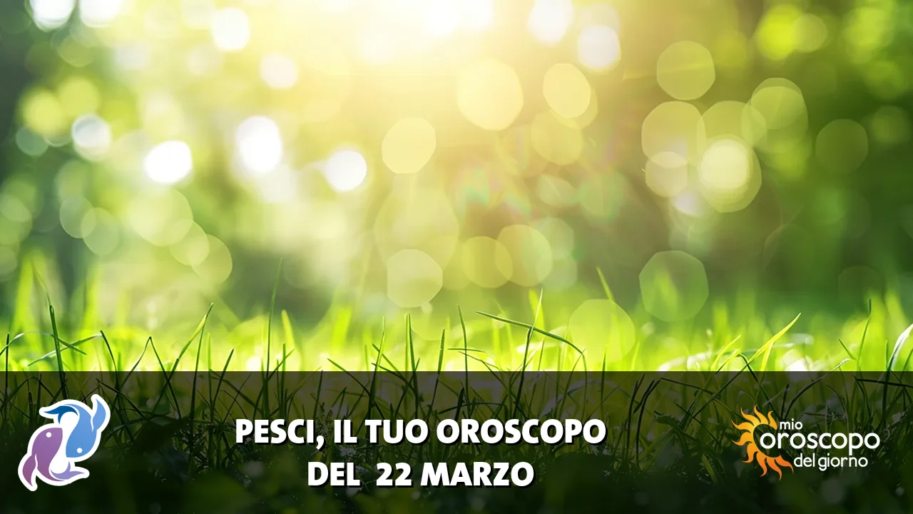 Oroscopo dei Pesci du domenica 22 marzo 2026
