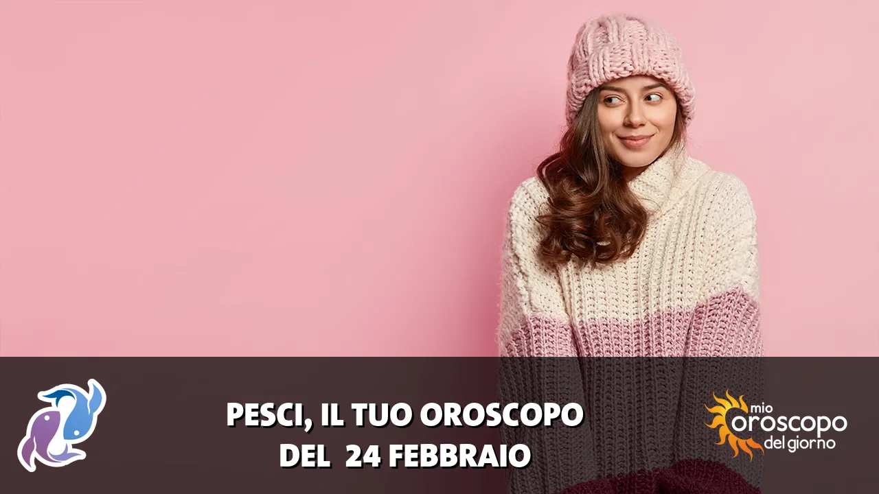 Oroscopo dei Pesci du martedì 24 febbraio 2026