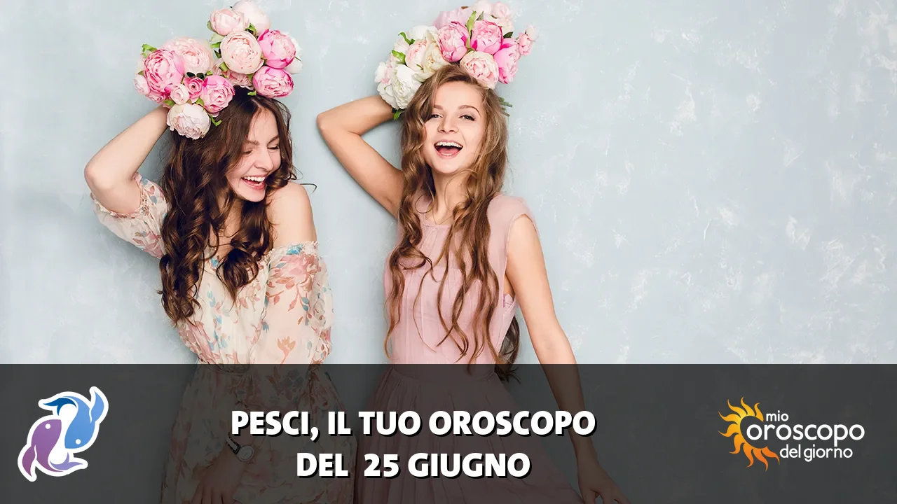 Oroscopo dei Pesci du giovedì 25 giugno 2026
