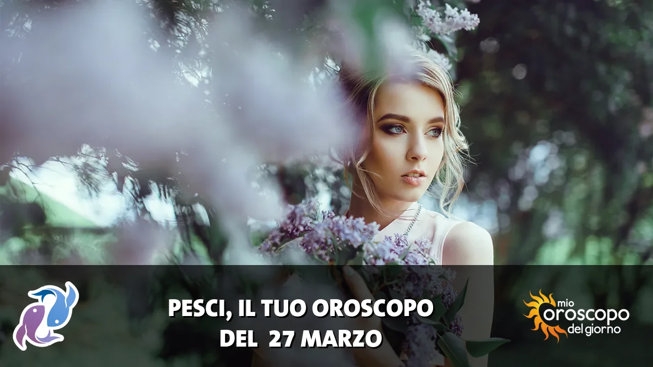 Oroscopo dei Pesci du venerdì 27 marzo 2026