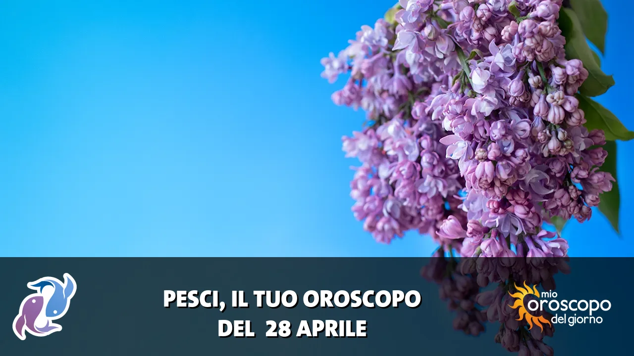 Oroscopo dei Pesci du martedì 28 aprile 2026